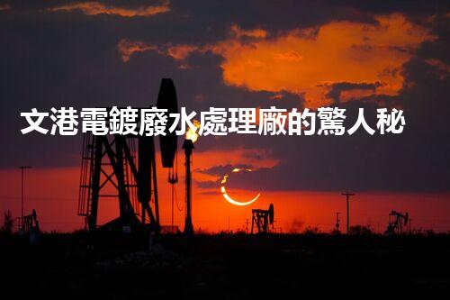 文港電鍍廢水處理廠的驚人秘密：揭秘環(huán)保新科技！